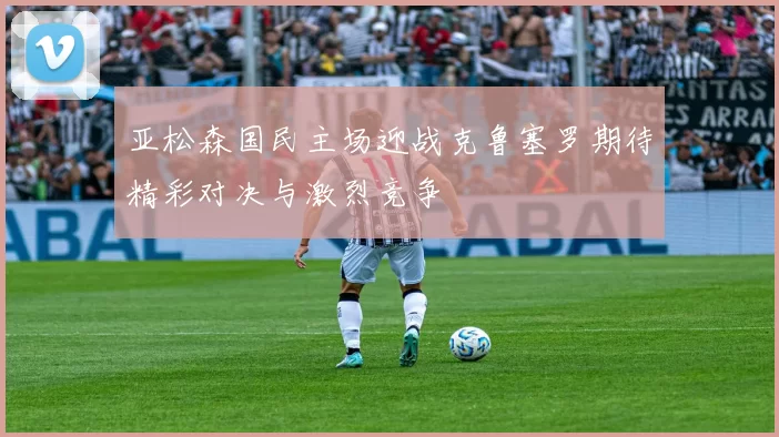 亚松森国民主场迎战克鲁塞罗期待精彩对决与激烈竞争