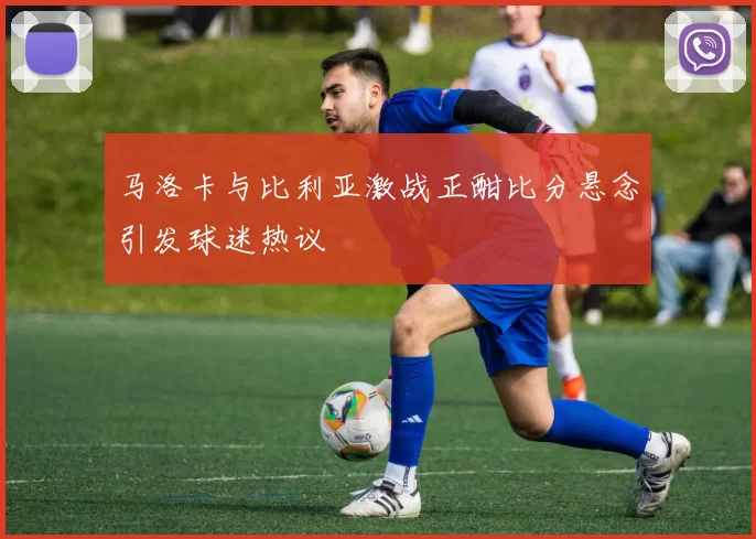 马洛卡与比利亚激战正酣比分悬念引发球迷热议